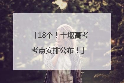 18个！十堰高考考点安排公布！